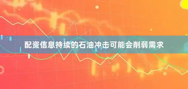 配资信息持续的石油冲击可能会削弱需求