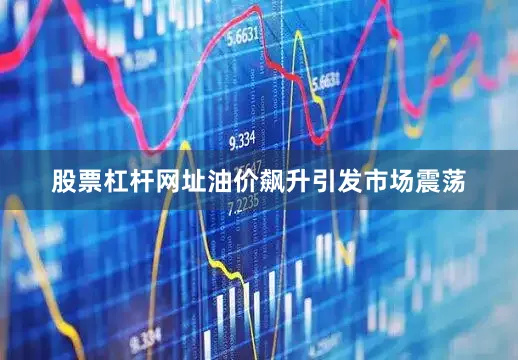 股票杠杆网址　　油价飙升引发市场震荡