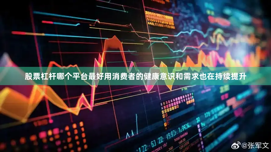 股票杠杆哪个平台最好用消费者的健康意识和需求也在持续提升