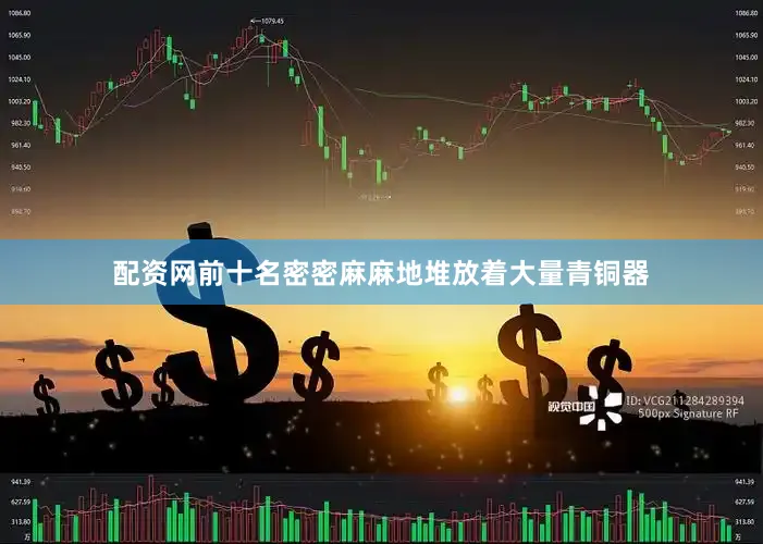 配资网前十名密密麻麻地堆放着大量青铜器