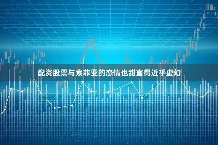 配资股票与索菲亚的恋情也甜蜜得近乎虚幻