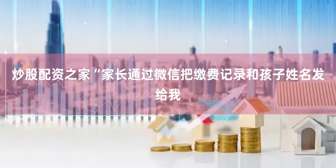 炒股配资之家“家长通过微信把缴费记录和孩子姓名发给我