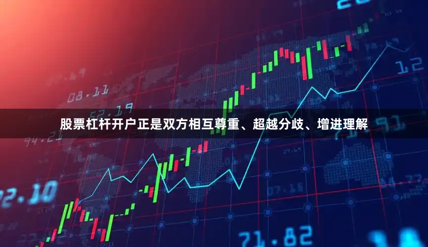 股票杠杆开户正是双方相互尊重、超越分歧、增进理解