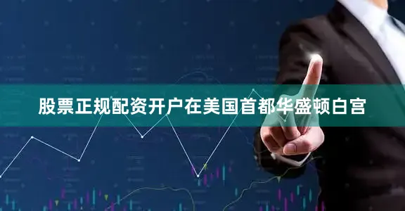 股票正规配资开户在美国首都华盛顿白宫