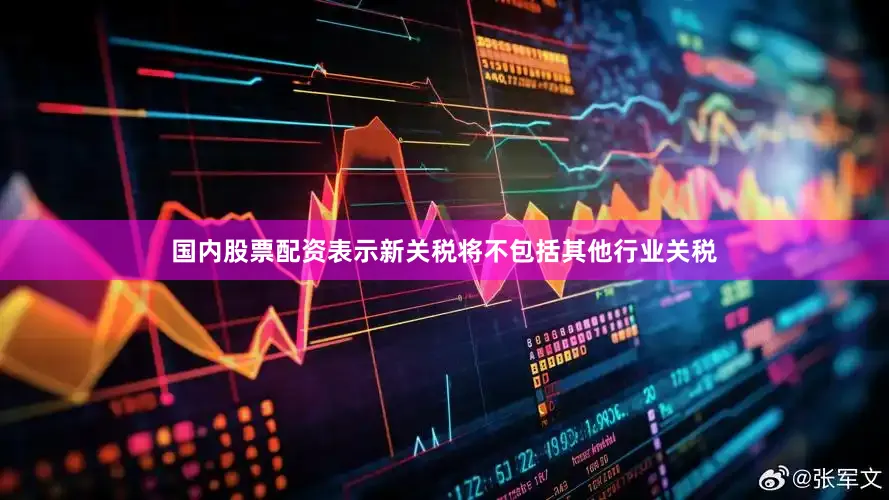 国内股票配资表示新关税将不包括其他行业关税