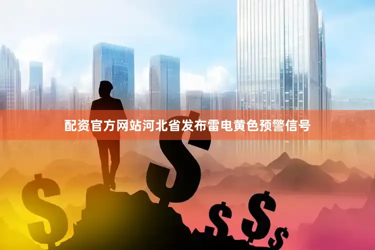 配资官方网站河北省发布雷电黄色预警信号