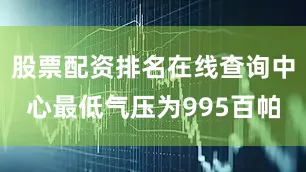 股票配资排名在线查询中心最低气压为995百帕