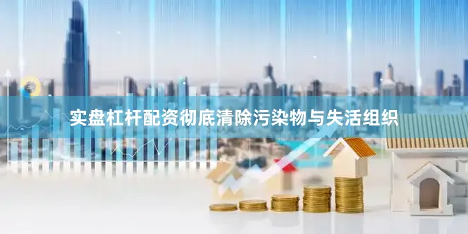 实盘杠杆配资彻底清除污染物与失活组织