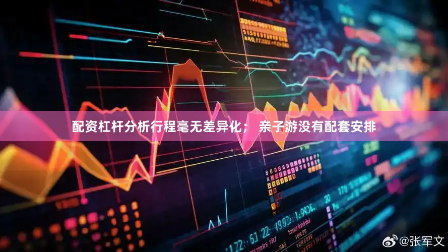 配资杠杆分析行程毫无差异化； 亲子游没有配套安排