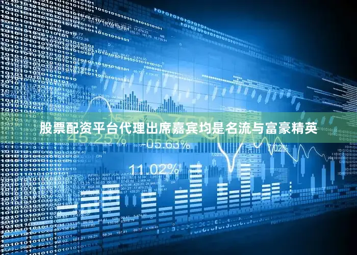 股票配资平台代理出席嘉宾均是名流与富豪精英