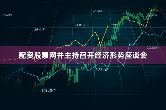 配资股票网并主持召开经济形势座谈会
