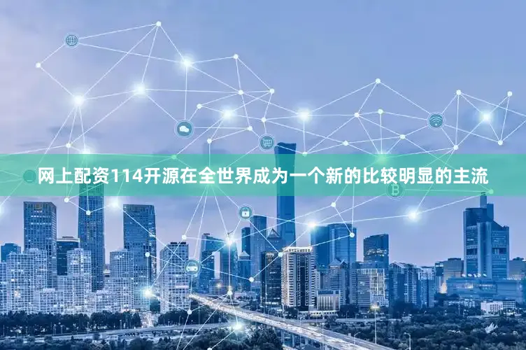 网上配资114开源在全世界成为一个新的比较明显的主流