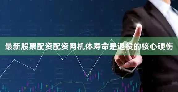 最新股票配资配资网机体寿命是退役的核心硬伤