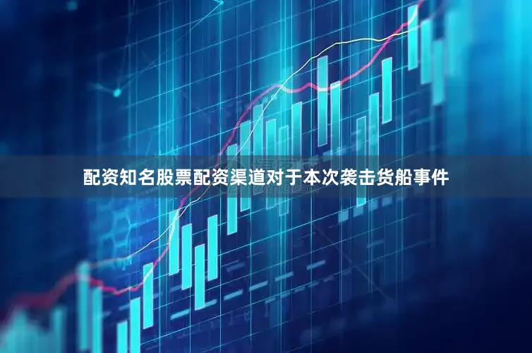 配资知名股票配资渠道对于本次袭击货船事件
