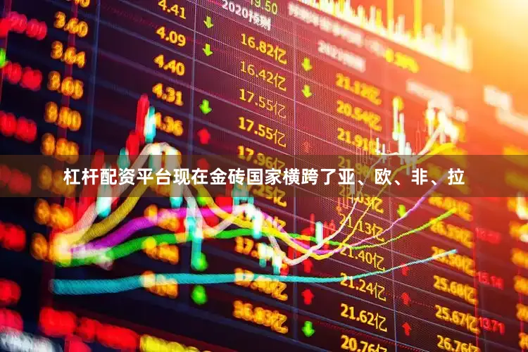 杠杆配资平台现在金砖国家横跨了亚、欧、非、拉