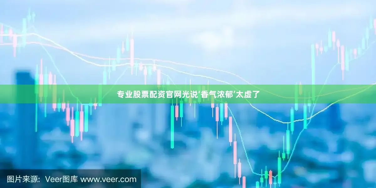 专业股票配资官网光说‘香气浓郁’太虚了