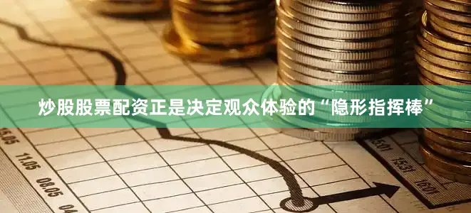炒股股票配资正是决定观众体验的“隐形指挥棒”