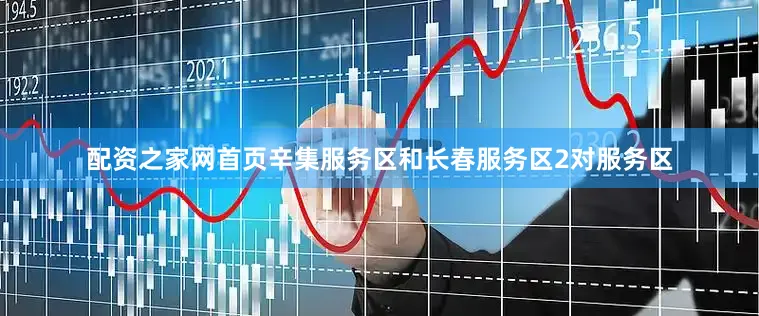 配资之家网首页辛集服务区和长春服务区2对服务区