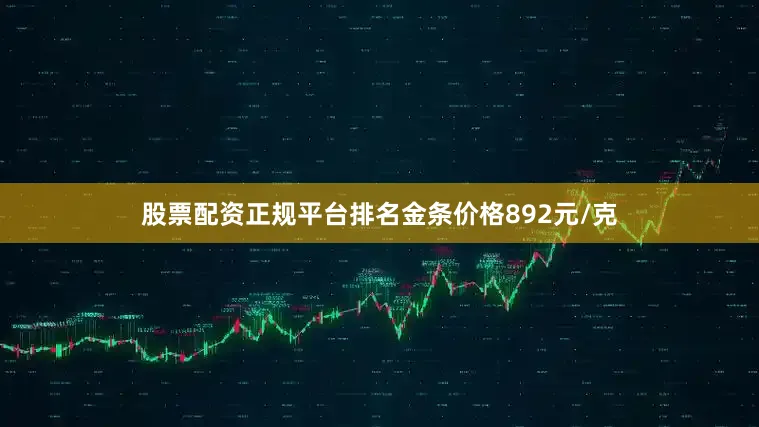 股票配资正规平台排名金条价格892元/克