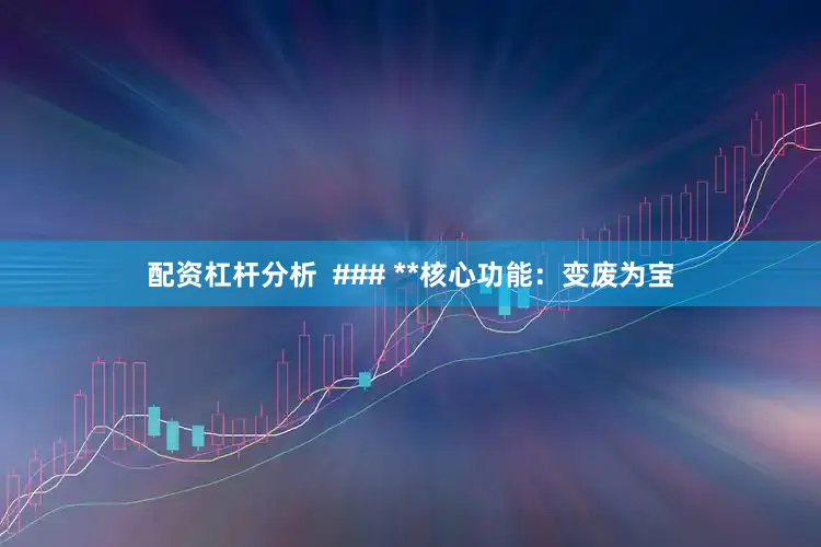 配资杠杆分析  ### **核心功能：变废为宝