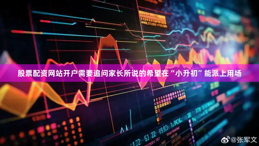 股票配资网站开户需要追问家长所说的希望在“小升初”能派上用场