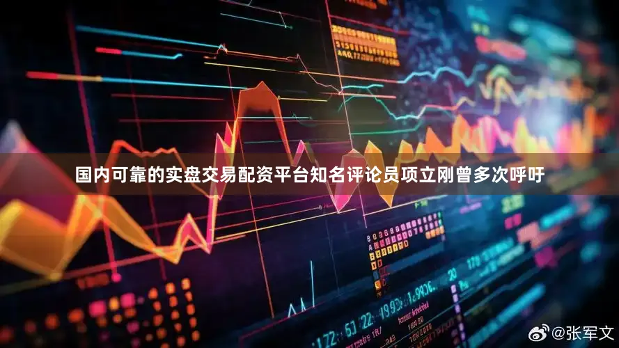 国内可靠的实盘交易配资平台知名评论员项立刚曾多次呼吁