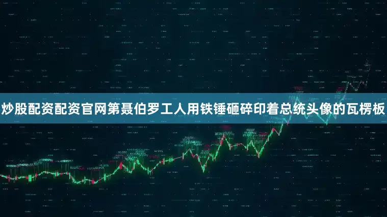 炒股配资配资官网第聂伯罗工人用铁锤砸碎印着总统头像的瓦楞板