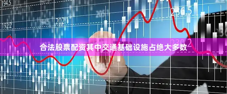 合法股票配资其中交通基础设施占绝大多数