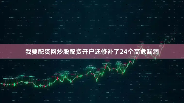 我要配资网炒股配资开户还修补了24个高危漏洞