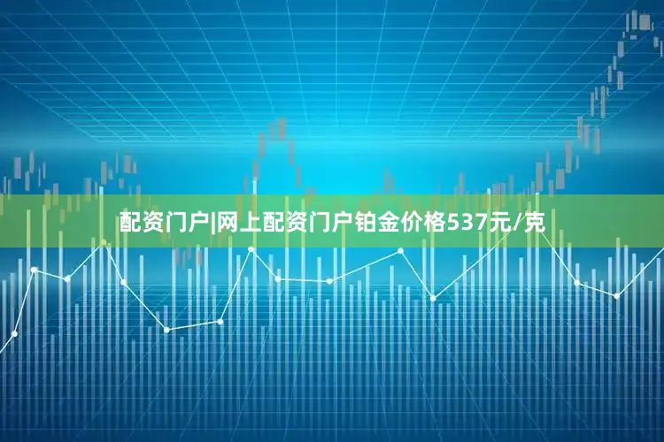配资门户|网上配资门户铂金价格537元/克