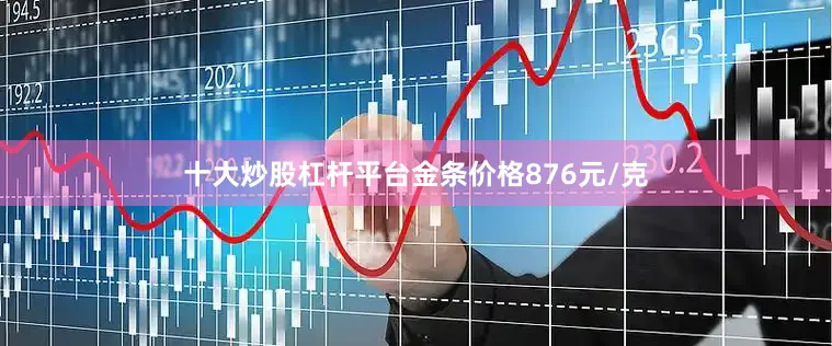 十大炒股杠杆平台金条价格876元/克