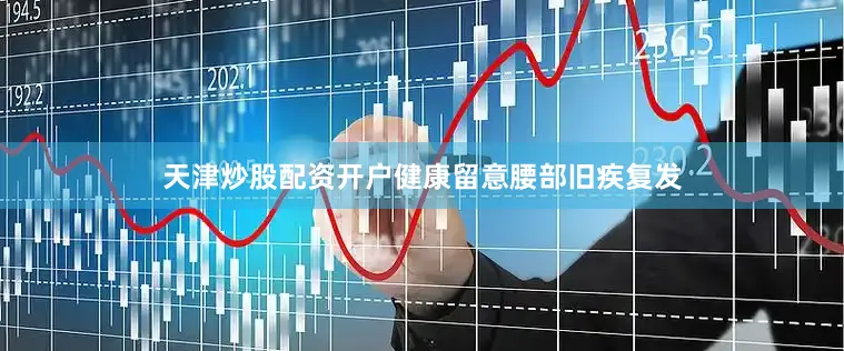 天津炒股配资开户健康留意腰部旧疾复发