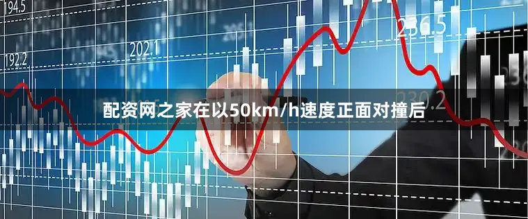 配资网之家在以50km/h速度正面对撞后