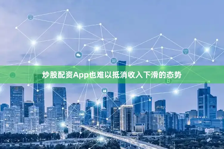 炒股配资App也难以抵消收入下滑的态势