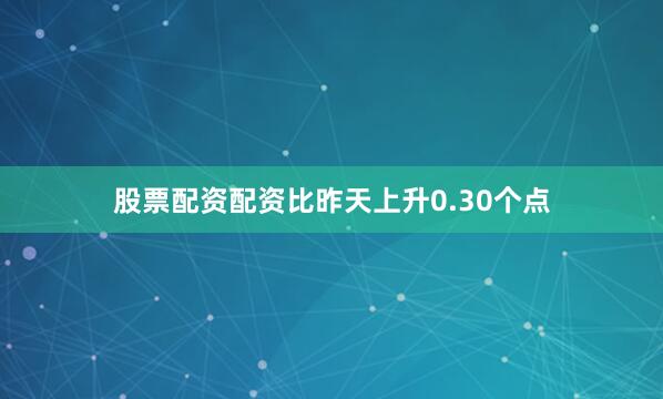 股票配资配资比昨天上升0.30个点