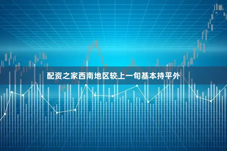 配资之家西南地区较上一旬基本持平外