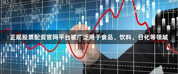 正规股票配资官网平台被广泛用于食品、饮料、日化等领域
