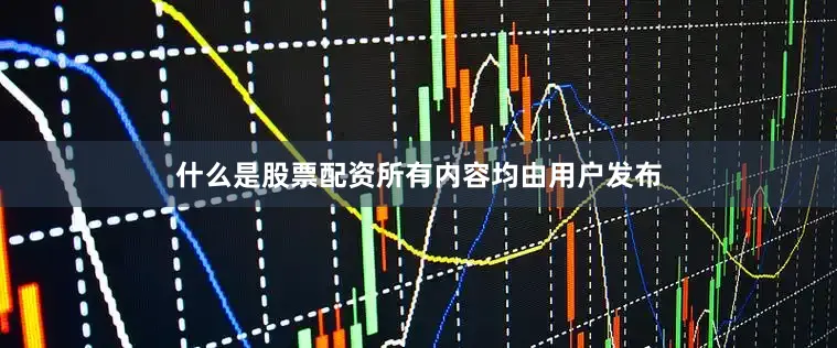 什么是股票配资所有内容均由用户发布