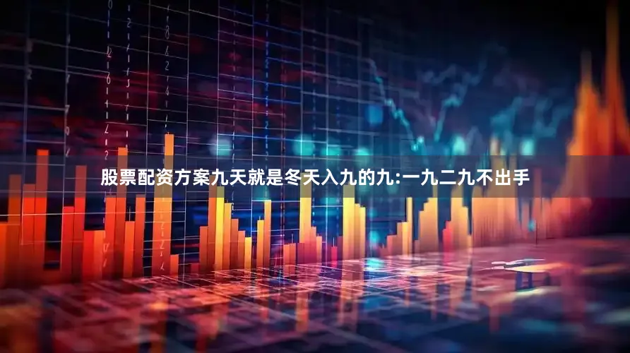 股票配资方案九天就是冬天入九的九:一九二九不出手
