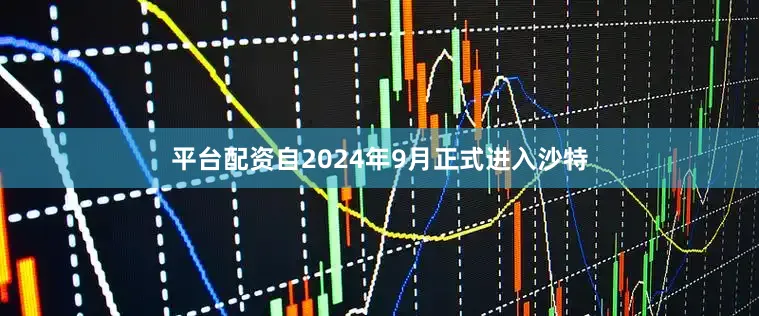 平台配资　　自2024年9月正式进入沙特