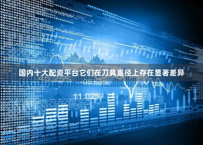 国内十大配资平台它们在刀具直径上存在显著差异