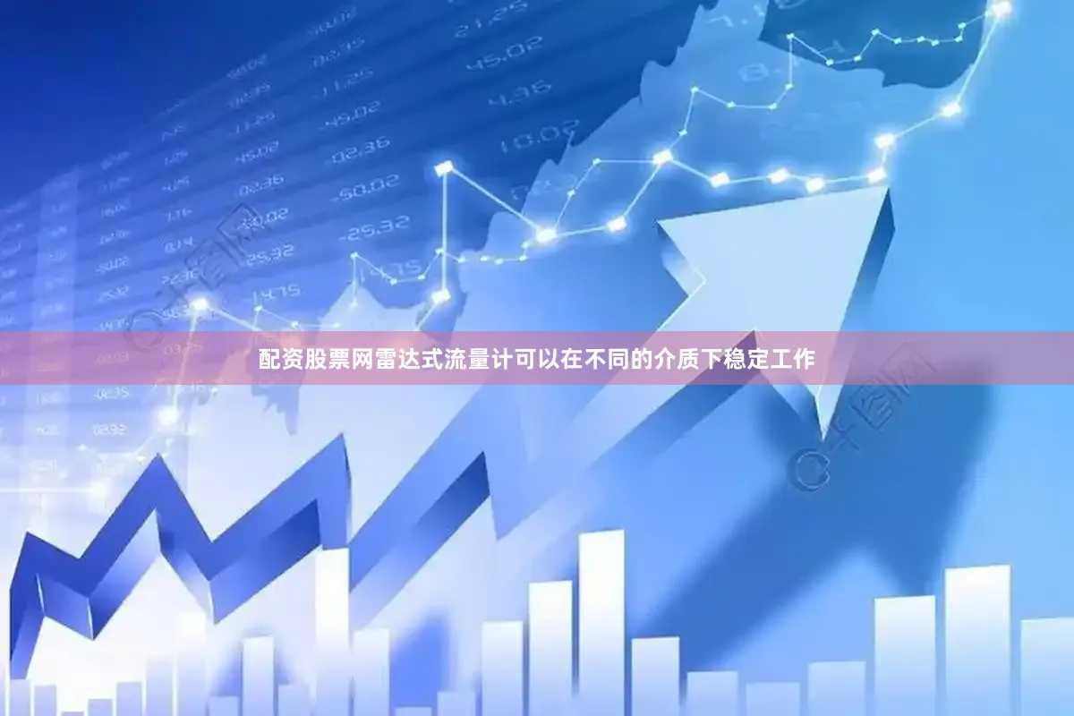 配资股票网雷达式流量计可以在不同的介质下稳定工作