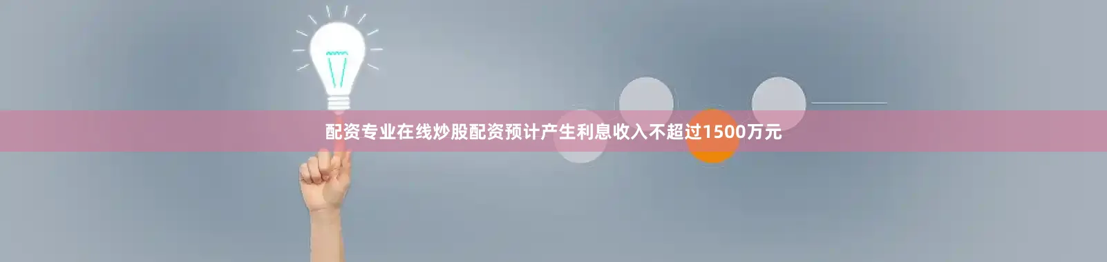 配资专业在线炒股配资预计产生利息收入不超过1500万元