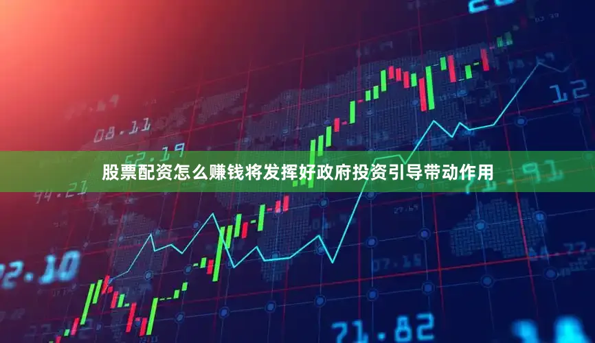 股票配资怎么赚钱将发挥好政府投资引导带动作用