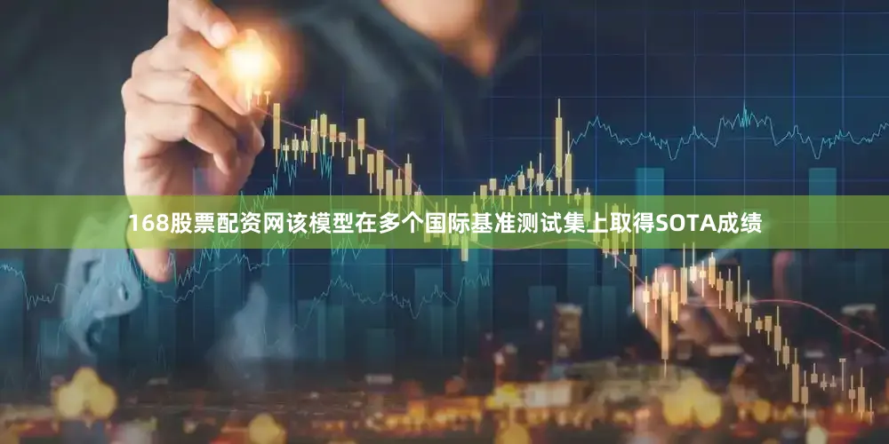 168股票配资网该模型在多个国际基准测试集上取得SOTA成绩
