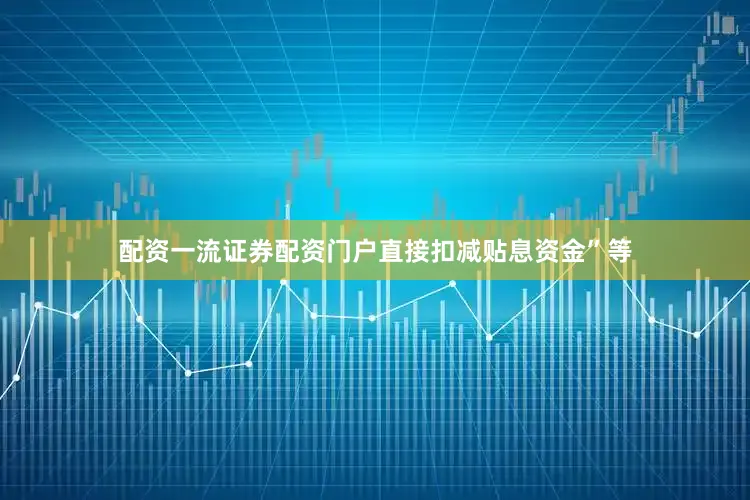 配资一流证券配资门户直接扣减贴息资金”等