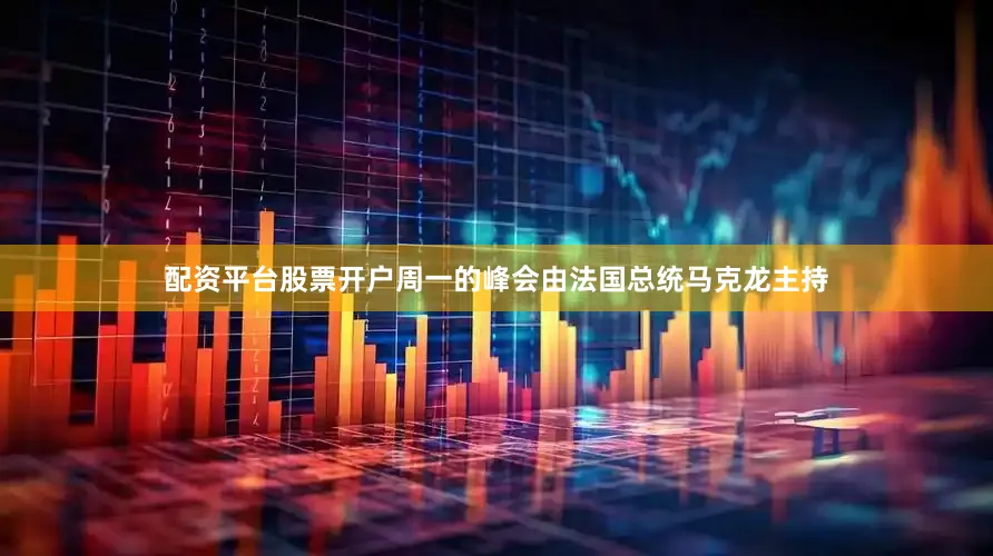 配资平台股票开户周一的峰会由法国总统马克龙主持