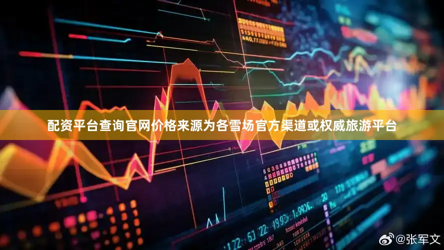 配资平台查询官网价格来源为各雪场官方渠道或权威旅游平台