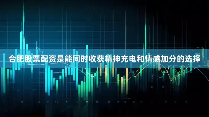 合肥股票配资是能同时收获精神充电和情感加分的选择