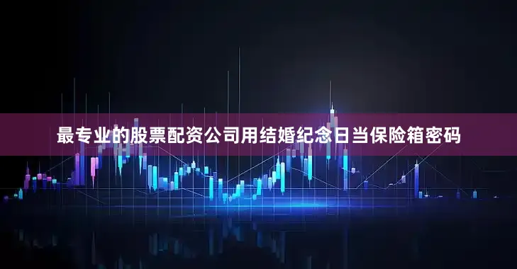 最专业的股票配资公司用结婚纪念日当保险箱密码